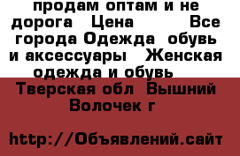 продам оптам и не дорога › Цена ­ 150 - Все города Одежда, обувь и аксессуары » Женская одежда и обувь   . Тверская обл.,Вышний Волочек г.